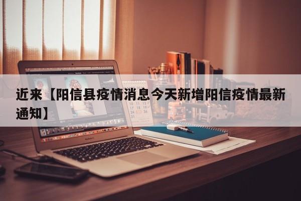 近来【阳信县疫情消息今天新增阳信疫情最新通知】