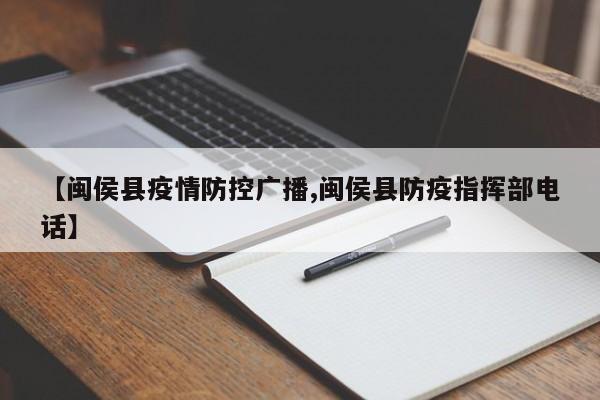 【闽侯县疫情防控广播,闽侯县防疫指挥部电话】