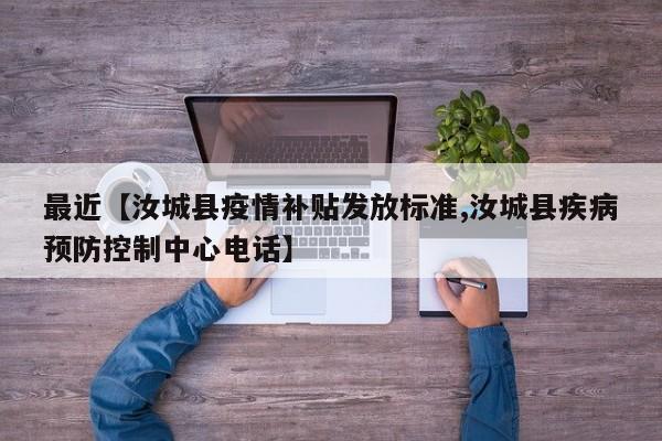 最近【汝城县疫情补贴发放标准,汝城县疾病预防控制中心电话】