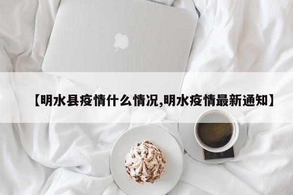【明水县疫情什么情况,明水疫情最新通知】