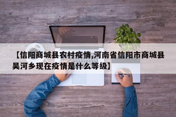【信阳商城县农村疫情,河南省信阳市商城县吴河乡现在疫情是什么等级】