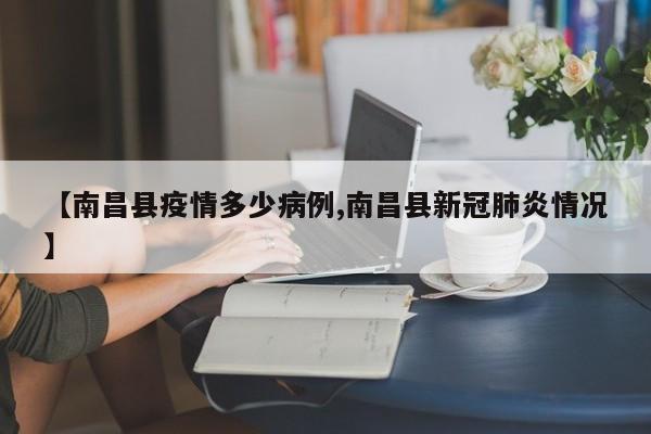 【南昌县疫情多少病例,南昌县新冠肺炎情况】