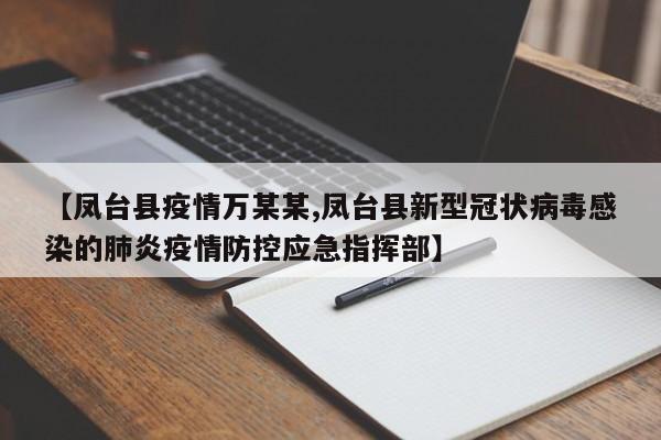 【凤台县疫情万某某,凤台县新型冠状病毒感染的肺炎疫情防控应急指挥部】