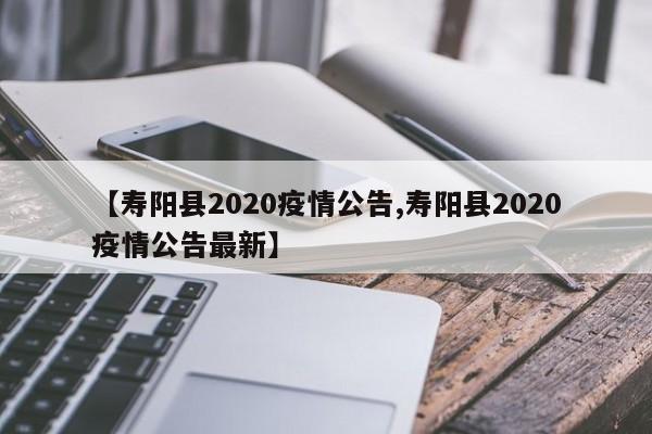 【寿阳县2020疫情公告,寿阳县2020疫情公告最新】