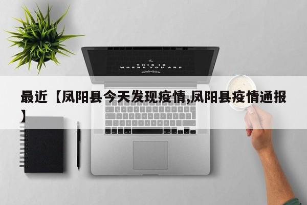 最近【凤阳县今天发现疫情,凤阳县疫情通报】
