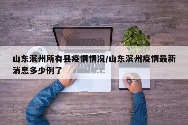山东滨州所有县疫情情况/山东滨州疫情最新消息多少例了