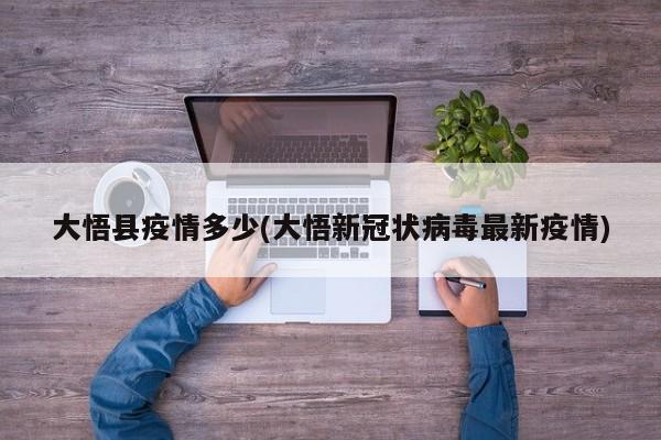 大悟县疫情多少(大悟新冠状病毒最新疫情)