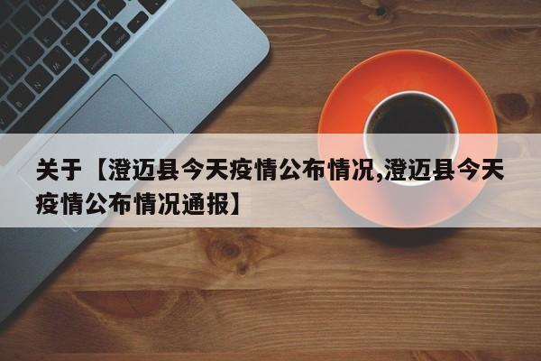 关于【澄迈县今天疫情公布情况,澄迈县今天疫情公布情况通报】