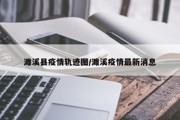 濉溪县疫情轨迹图/濉溪疫情最新消息