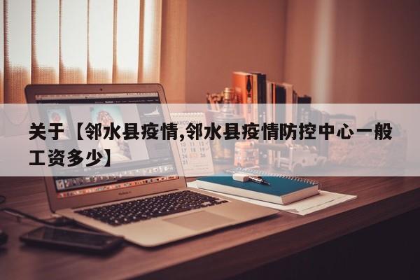 关于【邻水县疫情,邻水县疫情防控中心一般工资多少】
