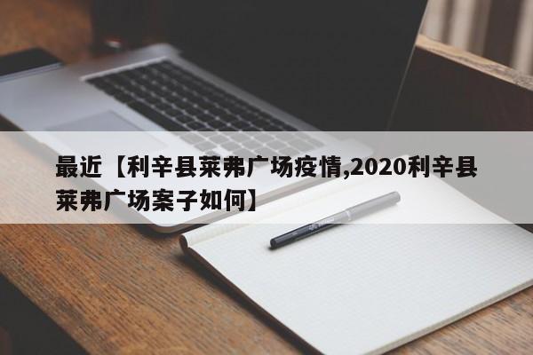 最近【利辛县莱弗广场疫情,2020利辛县莱弗广场案子如何】
