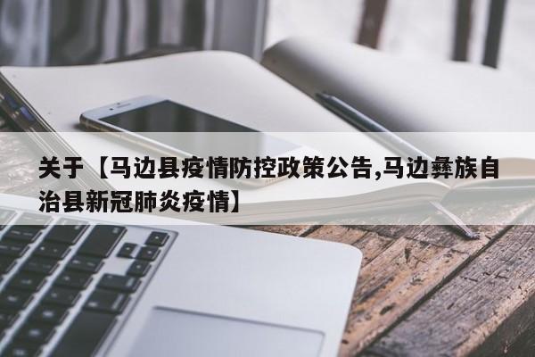 关于【马边县疫情防控政策公告,马边彝族自治县新冠肺炎疫情】