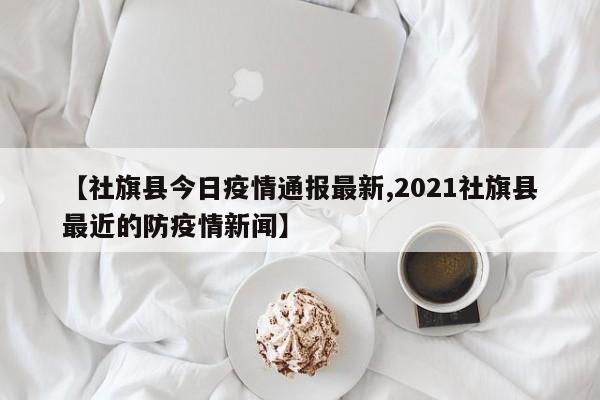 【社旗县今日疫情通报最新,2021社旗县最近的防疫情新闻】
