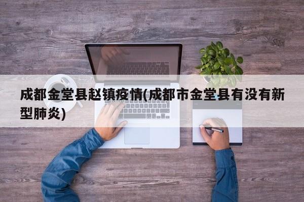 成都金堂县赵镇疫情(成都市金堂县有没有新型肺炎)