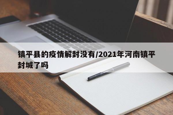 镇平县的疫情解封没有/2021年河南镇平封城了吗