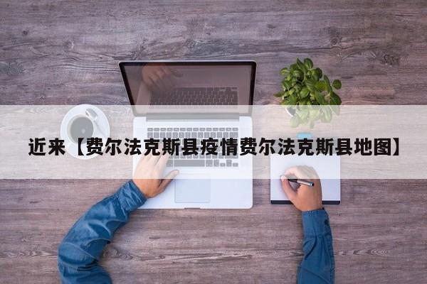 近来【费尔法克斯县疫情费尔法克斯县地图】