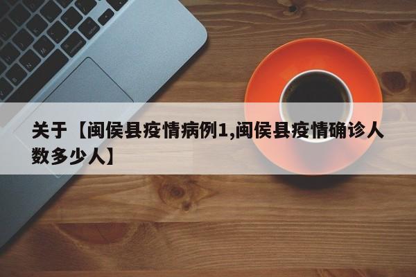 关于【闽侯县疫情病例1,闽侯县疫情确诊人数多少人】