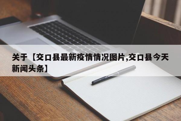 关于【交口县最新疫情情况图片,交口县今天新闻头条】