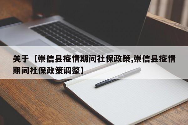 关于【崇信县疫情期间社保政策,崇信县疫情期间社保政策调整】