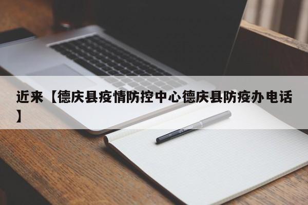 近来【德庆县疫情防控中心德庆县防疫办电话】