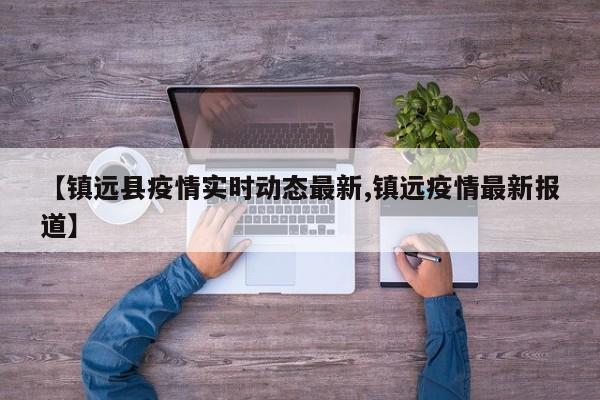 【镇远县疫情实时动态最新,镇远疫情最新报道】