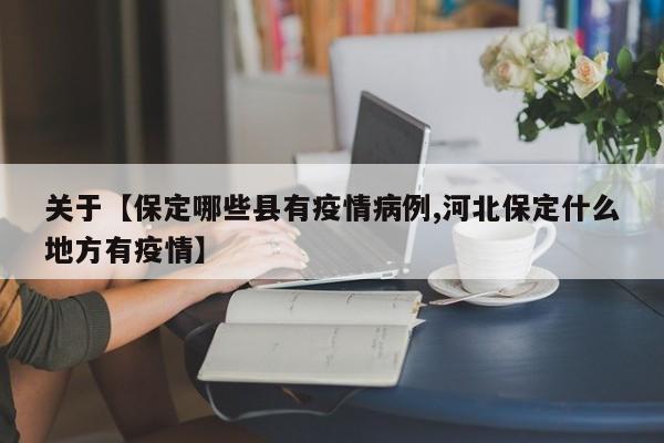 关于【保定哪些县有疫情病例,河北保定什么地方有疫情】