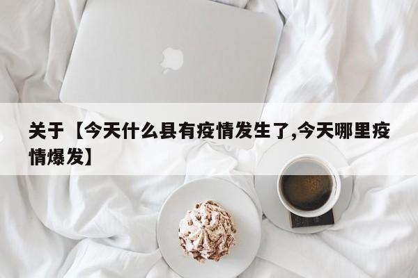 关于【今天什么县有疫情发生了,今天哪里疫情爆发】