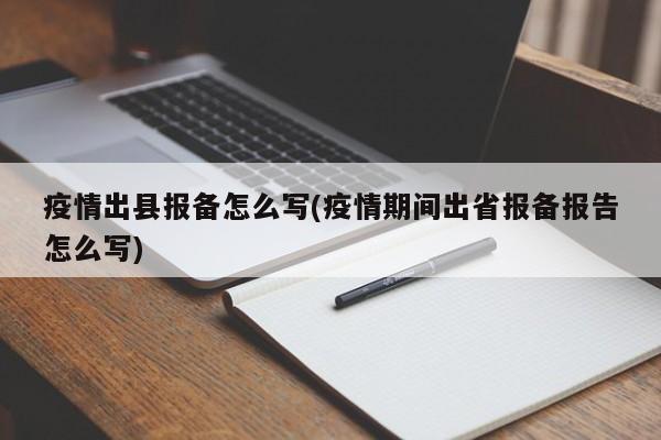 疫情出县报备怎么写(疫情期间出省报备报告怎么写)
