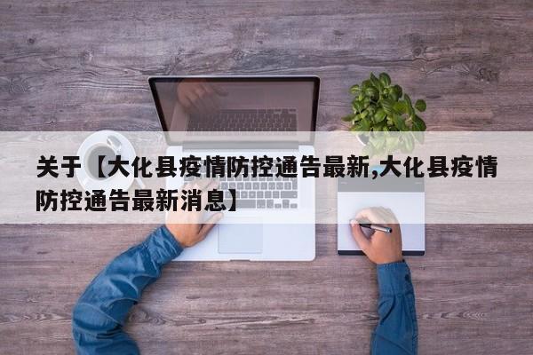 关于【大化县疫情防控通告最新,大化县疫情防控通告最新消息】