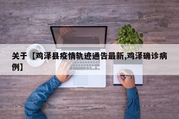 关于【鸡泽县疫情轨迹通告最新,鸡泽确诊病例】