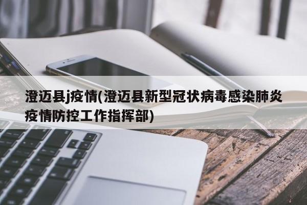 澄迈县j疫情(澄迈县新型冠状病毒感染肺炎疫情防控工作指挥部)