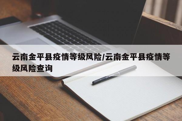 云南金平县疫情等级风险/云南金平县疫情等级风险查询