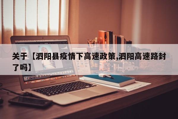 关于【泗阳县疫情下高速政策,泗阳高速路封了吗】