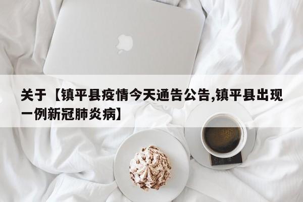 关于【镇平县疫情今天通告公告,镇平县出现一例新冠肺炎病】