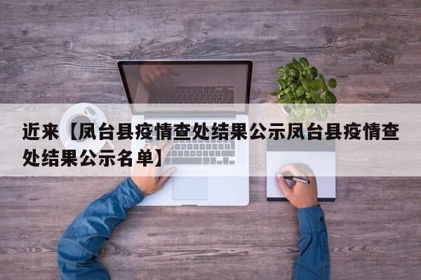 近来【凤台县疫情查处结果公示凤台县疫情查处结果公示名单】