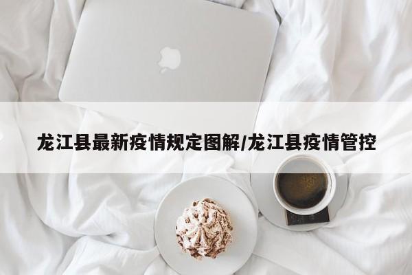 龙江县最新疫情规定图解/龙江县疫情管控