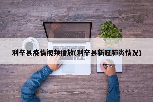 利辛县疫情视频播放(利辛县新冠肺炎情况)