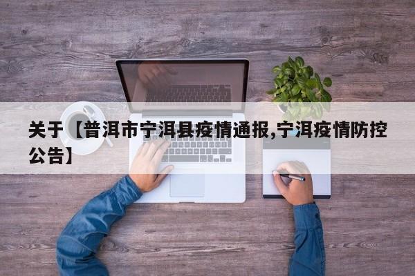 关于【普洱市宁洱县疫情通报,宁洱疫情防控公告】