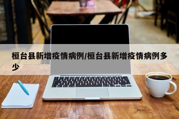 桓台县新增疫情病例/桓台县新增疫情病例多少
