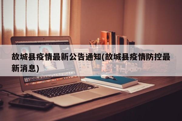 故城县疫情最新公告通知(故城县疫情防控最新消息)