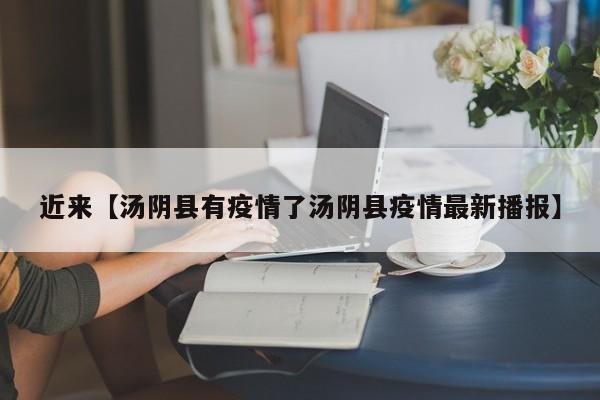 近来【汤阴县有疫情了汤阴县疫情最新播报】