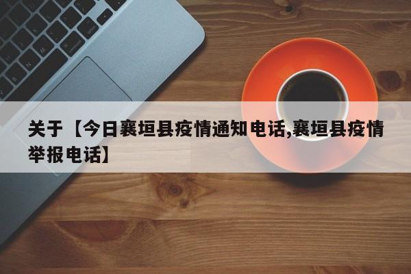 关于【今日襄垣县疫情通知电话,襄垣县疫情举报电话】