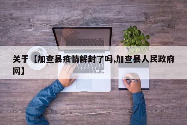 关于【加查县疫情解封了吗,加查县人民政府网】