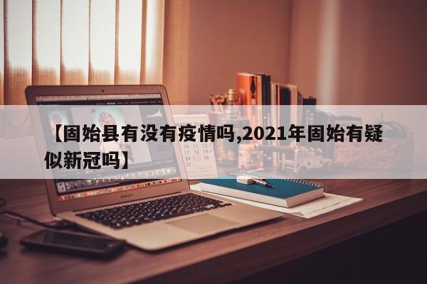 【固始县有没有疫情吗,2021年固始有疑似新冠吗】