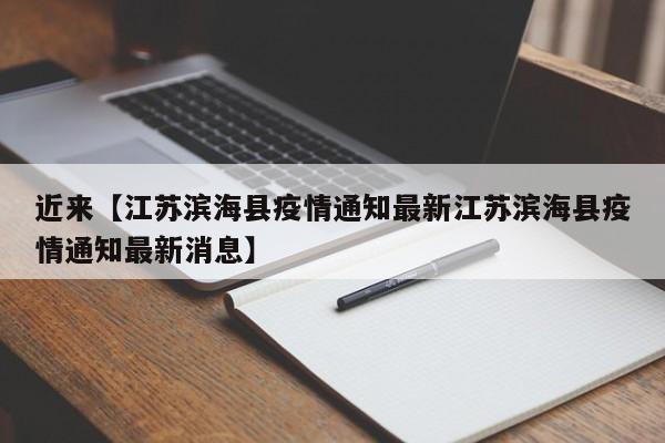 近来【江苏滨海县疫情通知最新江苏滨海县疫情通知最新消息】