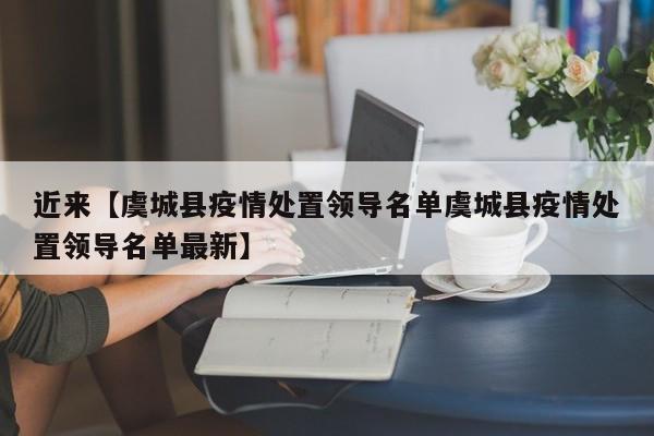 近来【虞城县疫情处置领导名单虞城县疫情处置领导名单最新】