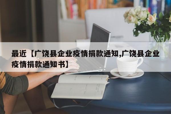 最近【广饶县企业疫情捐款通知,广饶县企业疫情捐款通知书】