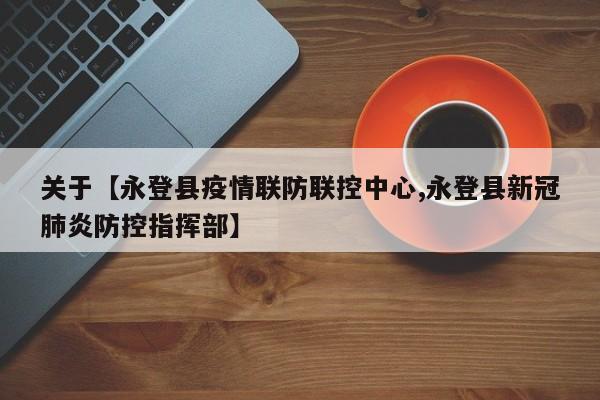 关于【永登县疫情联防联控中心,永登县新冠肺炎防控指挥部】
