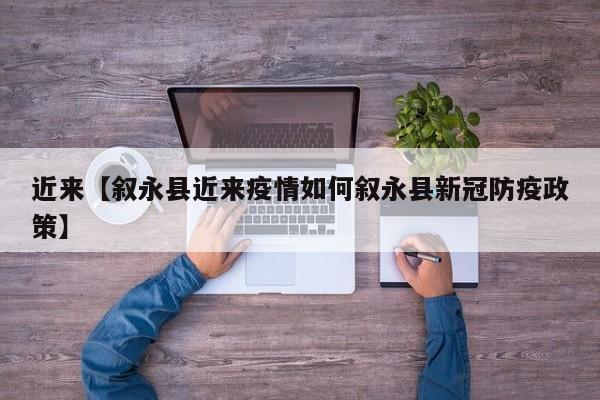 近来【叙永县近来疫情如何叙永县新冠防疫政策】