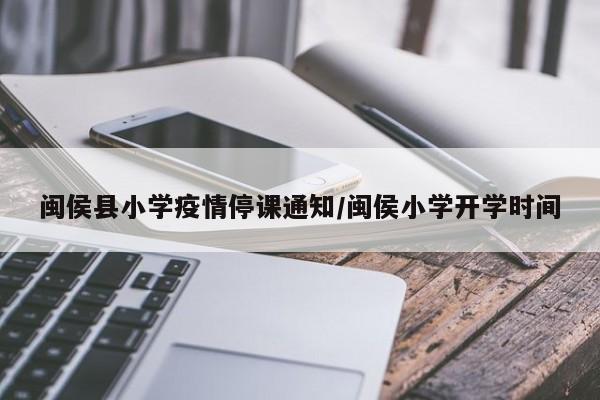 闽侯县小学疫情停课通知/闽侯小学开学时间